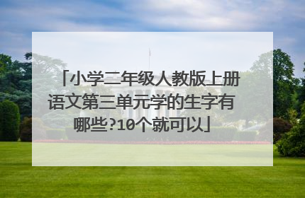 小学二年级人教版上册语文第三单元学的生字有哪些?10个就可以