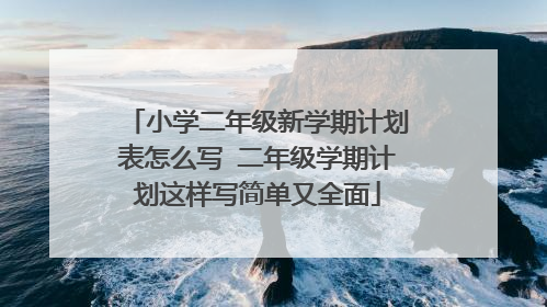 小学二年级新学期计划表怎么写 二年级学期计划这样写简单又全面