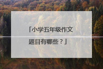 小学五年级作文题目有哪些?