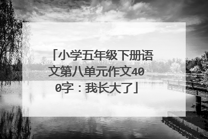 小学五年级下册语文第八单元作文400字:我长大了