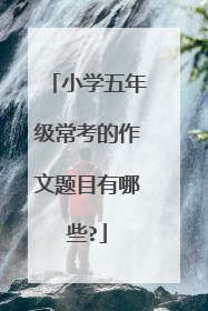 小学五年级常考的作文题目有哪些?