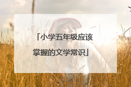 小学五年级应该掌握的文学常识