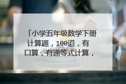 小学五年级数学下册计算题,100道,有口算,有递等式计算,解方程,五年级下册的,别太难。