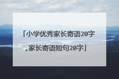 小学优秀家长寄语20字,家长寄语短句20字