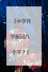 小学升学祝词八个字?