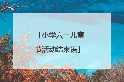 小学六一儿童节活动结束语