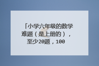 小学六年级的数学难题(是上册的),至少20题,100个财富值,值了!