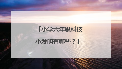 小学六年级科技小发明有哪些？