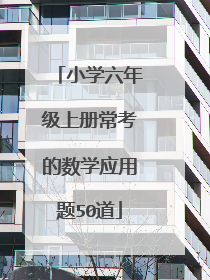 小学六年级上册常考的数学应用题50道