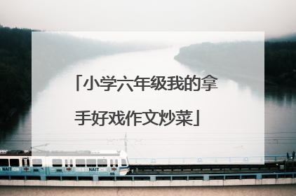 小学六年级我的拿手好戏作文炒菜