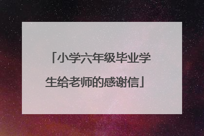 小学六年级毕业学生给老师的感谢信