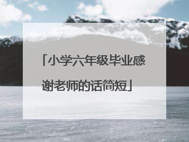 小学六年级毕业感谢老师的话简短