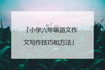小学六年级语文作文写作技巧和方法