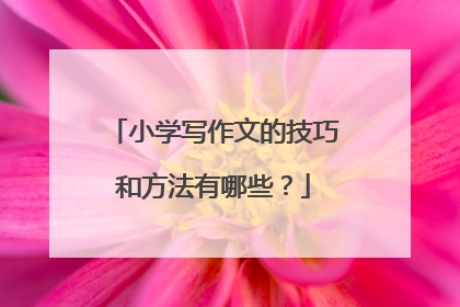 小学写作文的技巧和方法有哪些?