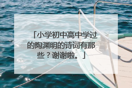 小学初中高中学过的陶渊明的诗词有那些?谢谢啦。