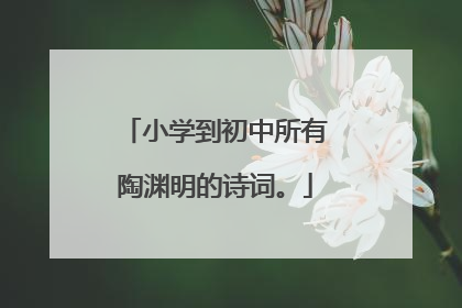 小学到初中所有陶渊明的诗词。