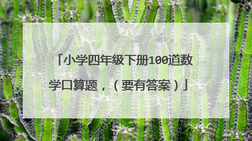 小学四年级下册100道数学口算题,(要有答案)