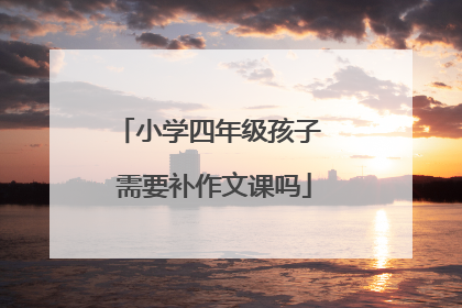 小学四年级孩子 需要补作文课吗