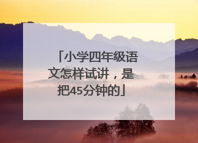 小学四年级语文怎样试讲,是把45分钟的
