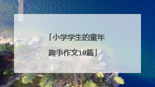 小学学生的童年趣事作文10篇