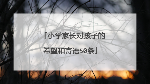 小学家长对孩子的希望和寄语50条