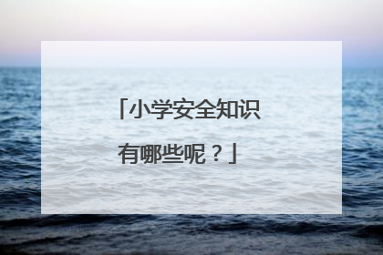 小学安全知识有哪些呢?