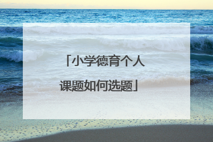 小学德育个人课题如何选题