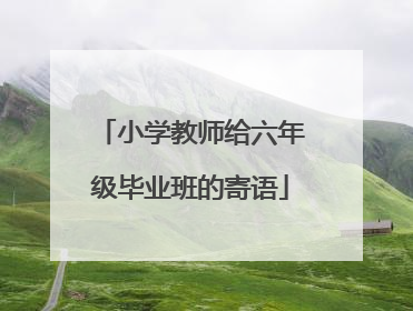 小学教师给六年级毕业班的寄语