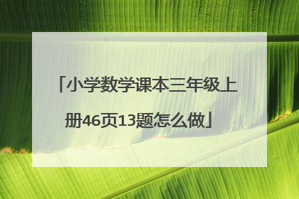 小学数学课本三年级上册46页13题怎么做