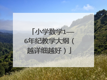 小学数学1——6年纪教学大纲(越详细越好)