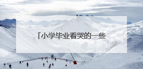 小学毕业看哭的一些话 毕业感人句子