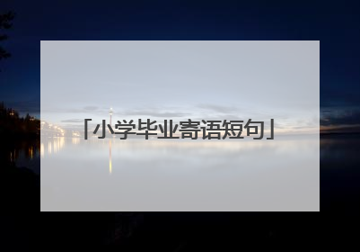 小学毕业寄语短句