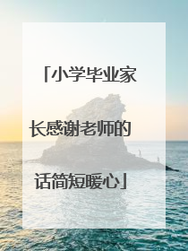 小学毕业家长感谢老师的话简短暖心