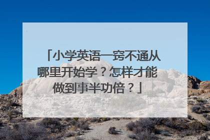 小学英语一窍不通从哪里开始学？怎样才能做到事半功倍？