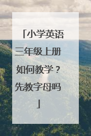 小学英语三年级上册如何教学？先教字母吗