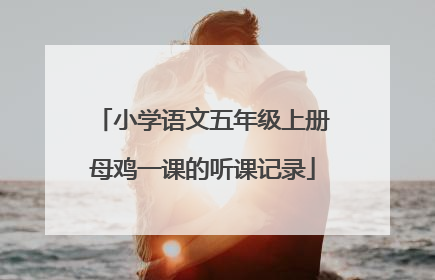 小学语文五年级上册母鸡一课的听课记录
