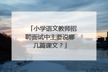 小学语文教师招聘面试中主要说哪几篇课文?