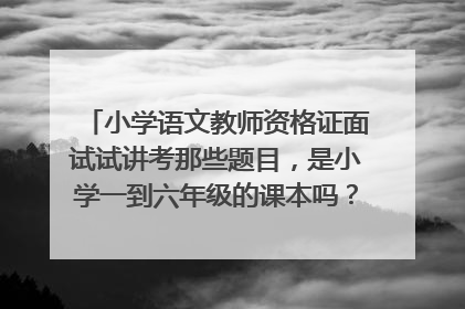 小学语文教师资格证面试试讲考那些题目，是小学一到六年级的课本吗？怎么写教案？（非师范类无教学经验）