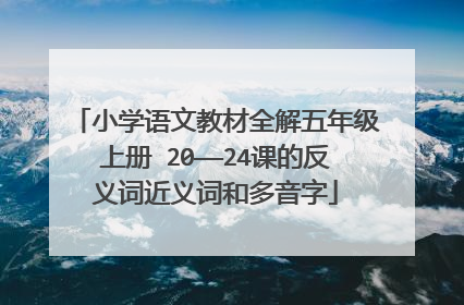 小学语文教材全解五年级上册 20——24课的反义词近义词和多音字