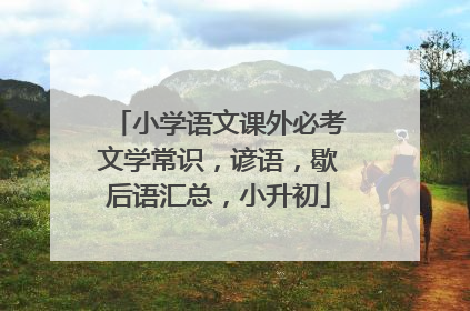小学语文课外必考文学常识，谚语，歇后语汇总，小升初