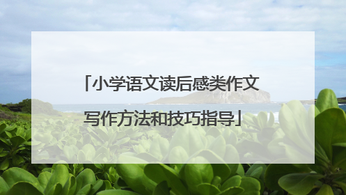 小学语文读后感类作文写作方法和技巧指导