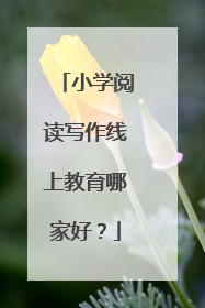 小学阅读写作线上教育哪家好?