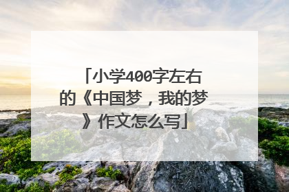 小学400字左右的《中国梦,我的梦》作文怎么写