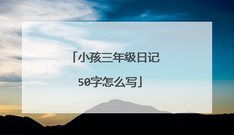 小孩三年级日记50字怎么写