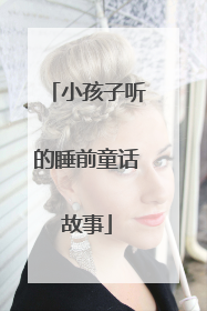 小孩子听的睡前童话故事