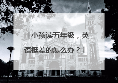 小孩读五年级,英语挺差的怎么办?