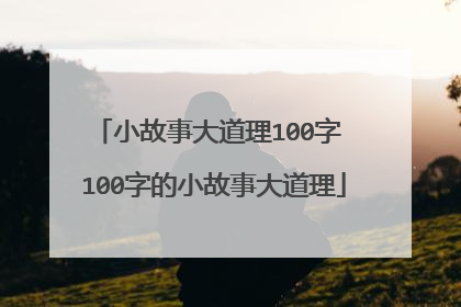 小故事大道理100字 100字的小故事大道理