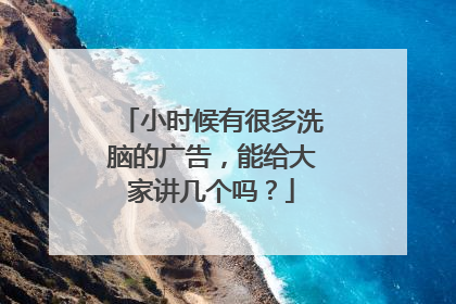 小时候有很多洗脑的广告，能给大家讲几个吗？