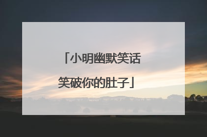 小明幽默笑话笑破你的肚子