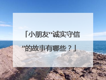 小朋友“诚实守信”的故事有哪些?
